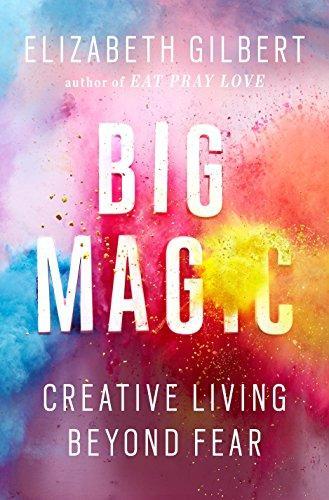 Elizabeth Gilbert: Big Magic: Creative Living Beyond Fear