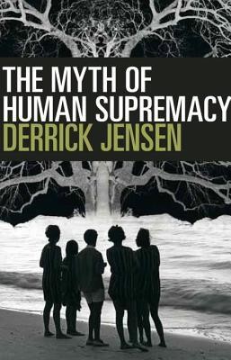 Derrick Jensen: The Myth of Human Supremacy (Paperback, 2016, Seven Stories Press)