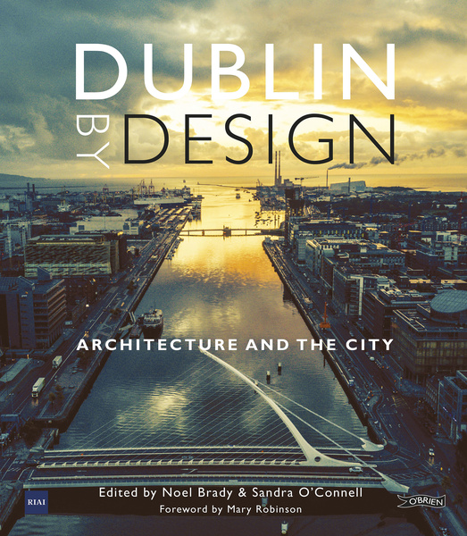 The Royal Institute of the Architects of Ireland, Dr. Sandra O'Connell, Noel J. Brady, Mary Robinson: Dublin By Design (Hardcover, O'Brien Press Ltd)