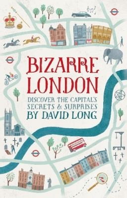David Long: Bizarre London Discover The Capitals Secrets Surprises (2013, Constable and Robinson)