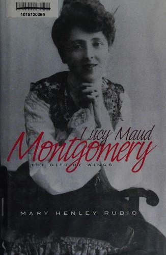 Mary Henley Rubio: Lucy Maud Montgomery : The Gift of Wings (2008)