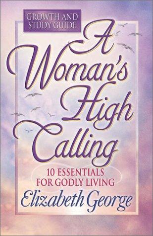 Elizabeth George: A Woman's High Calling Growth and Study Guide (Paperback, 2001, Harvest House Publishers)