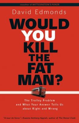 David Edmonds: Would You Kill The Fat Man The Trolley Problem And What Your Answer Tells Us About Right And Wrong (2013, Princeton University Press)