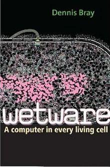 Dennis Bray: Wetware: A Computer in Every Living Cell (2009, Yale University Press)