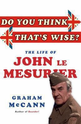 Graham McCann: Do You Think Thats Wise The Life Of John Le Mesurier (2012, Aurum Press)