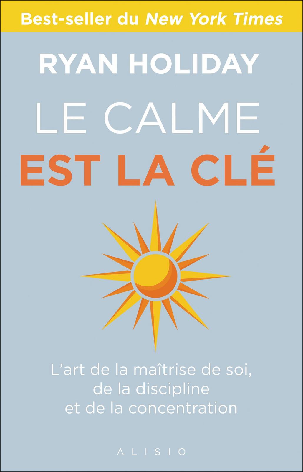 Ryan Holiday: Le calme est la clé : l'art de la maîtrise de soi, de la discipline et de la concentration (French language, 2021)