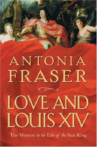 Antonia Fraser: Love and Louis XIV (Hardcover, 2006, Nan A. Talese/Doubleday)