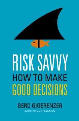 Gerd Gigerenzer: Risk Savvy How To Make Good Decisions (2014, Viking)