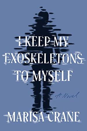 Marisa Crane: I Keep My Exoskeletons to Myself (2023, Catapult)