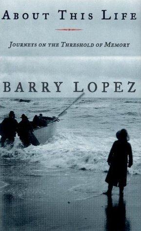 Barry Lopez: About This Life, Journeys on the Threshold of Memory (Hardcover, 1998, Knopf)