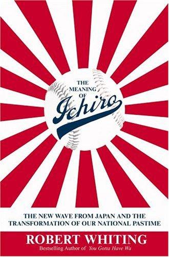 Robert Whiting: The Meaning of Ichiro (2004, Warner Books)