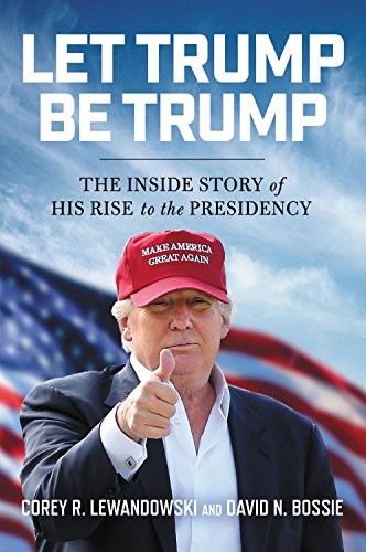 Corey R. Lewandowski, David N. Bossie: Let Trump Be Trump (Paperback, 2018, Center Street)