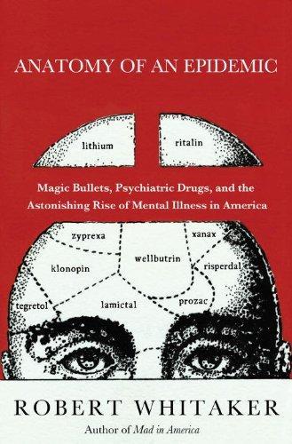 Robert Whitaker: Anatomy of an Epidemic: Magic Bullets, Psychiatric Drugs, and the Astonishing Rise of Mental Illness in America (2010)