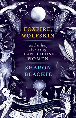Sharon Blackie: Foxfire, Wolfskin and Other Stories of Shapeshifting Women (2020, September Publishing)