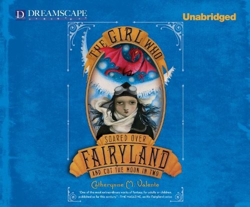 Catherynne M Valente: The Girl Who Soared Over Fairyland and Cut the Moon in Two (AudiobookFormat, 2013, Dreamscape Media)