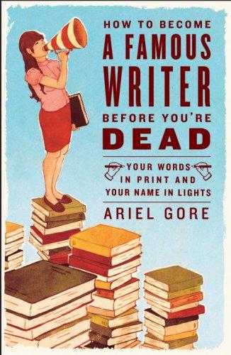 Ariel Gore: How to Become a Famous Writer Before You're Dead (Paperback, 2007, Three Rivers Press)