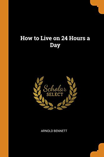 Arnold Bennett: How to Live on 24 Hours a Day (Paperback, 2018, Franklin Classics Trade Press)