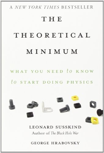 Leonard Susskind, George Hrabovsky: The Theoretical Minimum: What You Need to Know to Start Doing Physics (2013, Basic Books)