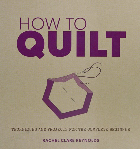 Rachel Reynolds: How to Quilt (2014, AE Publications)