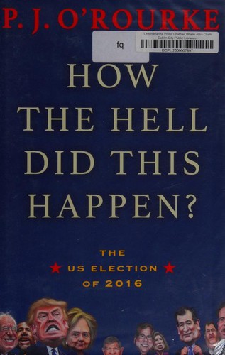 P. J. O'Rourke: How the Hell Did This Happen?: A Cautionary Tale of American Democracy (Hardcover, 2017, Grove Press / Atlantic Monthly Press)