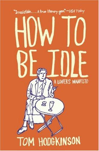 Tom Hodgkinson: How to Be Idle (2007, Harper Perennial)