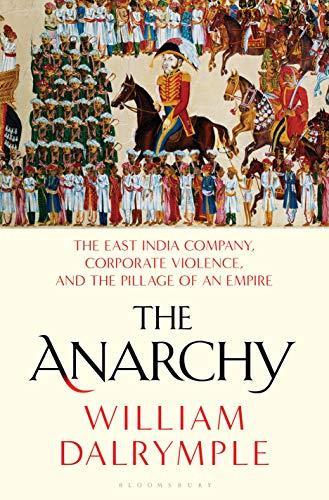 William Dalrymple: The Anarchy: The East India Company, Corporate Violence, and the Pillage of an Empire