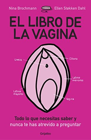 Nina Brochmann, Ellen Støkken Dahl, Mónica Sáinz Serrano, Bente Teigen Gundersen: El libro de la vagina : todo lo que necesitas saber y que nunca te has atrevido a preguntar (Paperback, Spanish language, 2018, Penguin Random House Grupo Editorial)