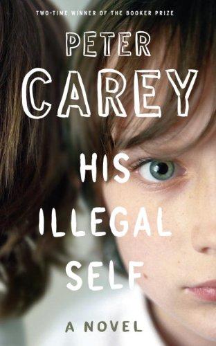 Peter Carey: His Illegal Self (Hardcover, 2008, Knopf)