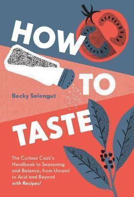 Becky Selengut: How to Taste: The Curious Cook's Handbook to Seasoning and Balance, from Umami to Acid and Beyond--With Recipes! (2018)