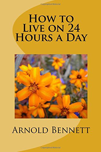 Arnold Bennett: How to Live on 24 Hours a Day (Paperback, 2018, Createspace Independent Publishing Platform, CreateSpace Independent Publishing Platform)