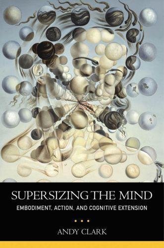 Andy Clark: Supersizing the mind : embodiment, action, and cognitive extension (2008)