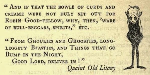 An extract from Alfred Noyes' 1908 The Magic Casement; an Anthology of Fairy Poetry. A small, sinister, skinny elf-like creature with long pointed ears and outsize cat-like eyes stands in the right-hand margin. Next to it are two quotations:

"AND IF THAT THE BOWLE OF CURDS AND CREAME WERE NOT DULY SET OUT FOR ROBIN GOOD-FELLOW, WHY, THEN, 'WARE OF BULL-BEGGARS, SPIRITS," ETC.

"FROM GHOULIES AND GHOOSTIES, LONG-LEGGETY BEASTIES, AND THINGS THAT GO BUMP IN THE NIGHT, GOOD LORD, DELIVER US!"
Quaint Old Litany