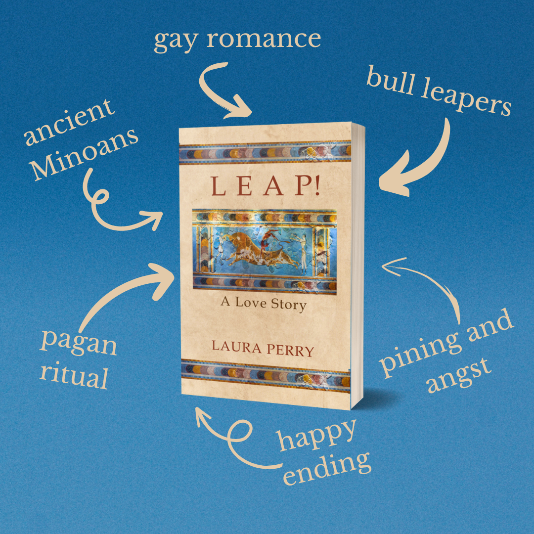 A paperback copy of Leap! A Love Story by Laura Perry, surrounded by text connected to the book with arrows. The text reads "ancient Minoans, gay romance, bull leapers, pagan ritual, pining and angst, happy ending."