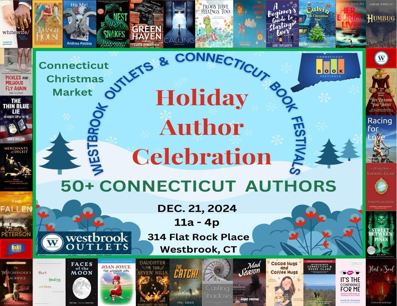 Image of over thirty book covers around a flyer with the following information:
Connecticut Christmas Market!  WESTBROOK OUTLETS & CONNECTICUT BOOK FESTIVALS: HolidayAuthor Celebration! 50+ CONNECTICUT AUTHORS.  WESTBROOK OUTLETS. DEC. 21, 2024 11a - 4pm. 314 Flat Rock Place Westbrook, CT