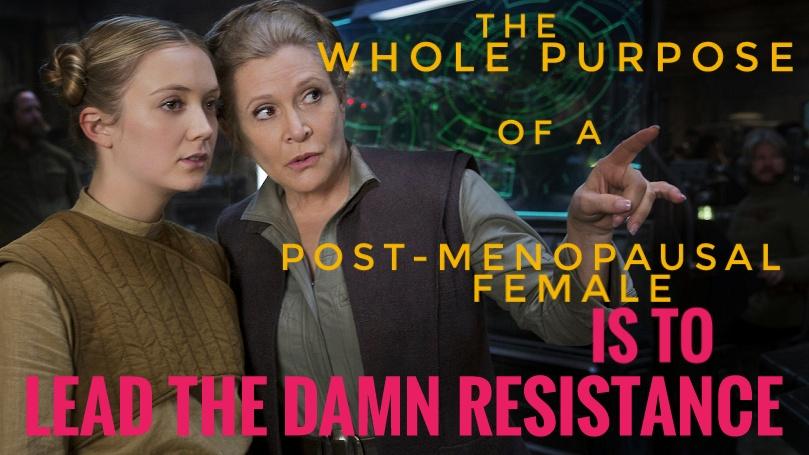 Image from STAR WARS: THE LAST JEDI. General Leia Organa (Carrie Fisher) stands in close conversation with Lt. Kaydel Ko Connix (Billie Lourd, Fisher's daughter). The general seems to be giving Connix information, pointing "off-camera." Because of the captions placement, she seems to be pointing at the caption. The caption reads, "THE WHOLE PURPOSE OF A POSTMENOPAUSAL FEMALE IS TO LEAD THE DAMN RESISTANCE"