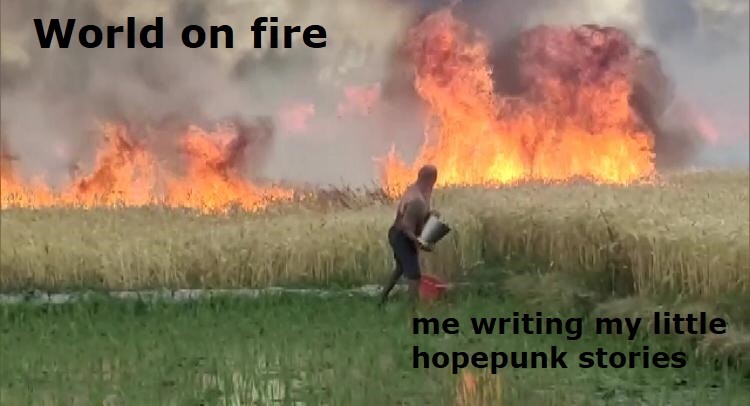 Image of crops burning and me with a little bucket of water.
World on Fire
me writing my little hopepunk stories