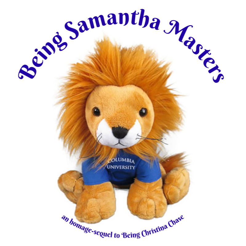 A lion plushie wearing a blue shirt labeled "Columbia University" surrounded by the words "Being Samantha Masters" and "an homage-sequel to Being Christina Chase"

by Miriam Robern