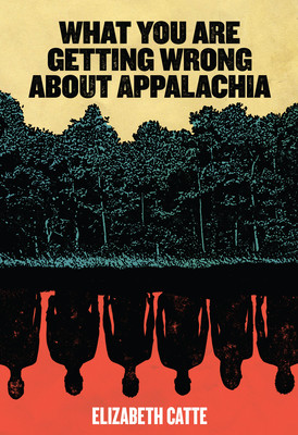 Cover of book - yellowish sky with title at top: What You are Getting Wrong About Appalachia
middle part is black and green trees
bottom part is upside down human silhouettes in black on a red background
very bottom is author's name: Elizabeth Catte
