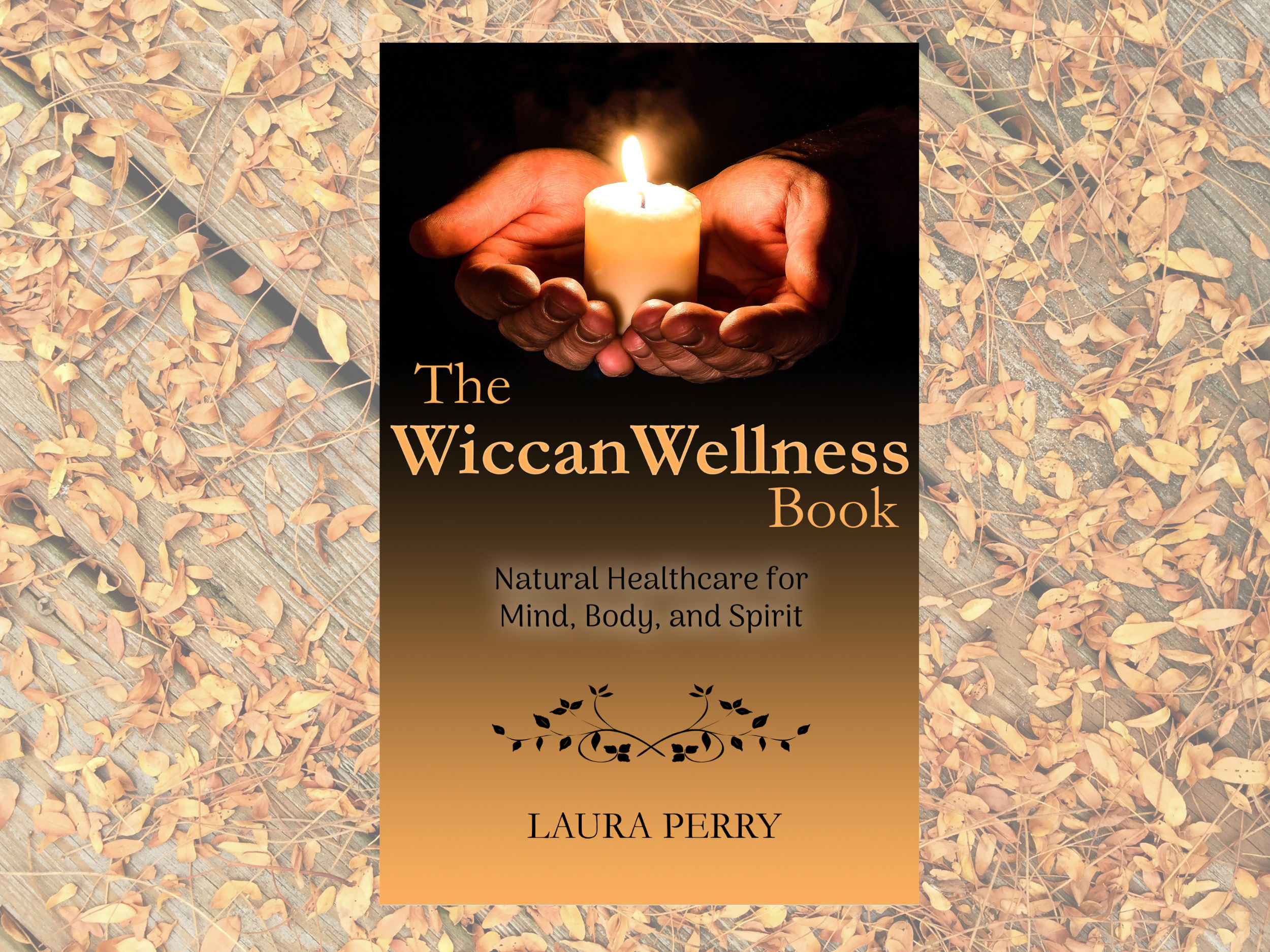 Book cover of The Wiccan Wellness Book: Natural Healthcare for Mind, Body, and Spirit by Laura Perry. The cover shows a pair of light-skinned hands holding a lit candle. Behind the cover is a faded photo of a wooden deck covered with leaves.