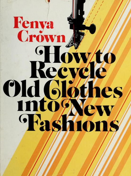 The colourful and cheerful book cover of Fenya Crown's "How to recycle old clothes into new fashions". There's mostly yellow tones in a very groovy representation of fabric and stripes, with a sewing machine foot going along one. The font is very round, with curlicue serifs, giving it a pretty but not overbearingly 1970s vibe.