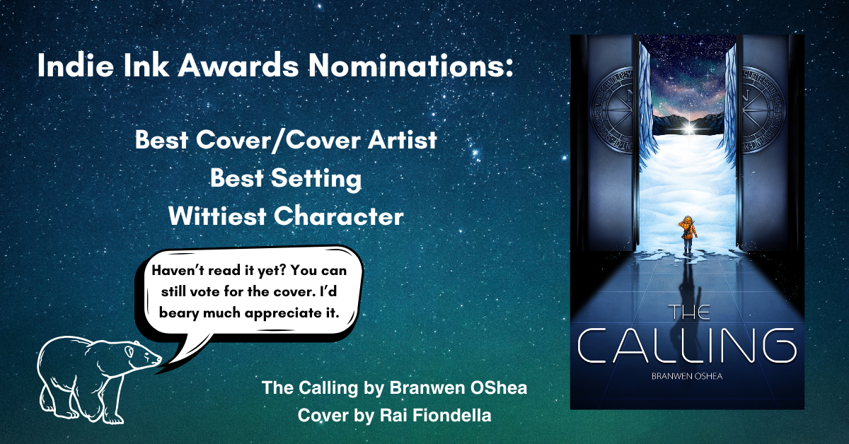 Indie Ink Awards Nominations: -Best Cover/ Cover Artist -Best Setting -Wittiest Character 

A polar bear says in a dialogue balloon, “Haven't read it yet? You can still vote for the cover. I'd beary much appreciate it. “

The highly detailed cover shows a teen in an orange parka with a gun strapped to their back, standing in a massive elevator as the door slowly opens. The door has the SHAST logo: Subterranean Human Advancement of Science and Technology. Outside the elevator is a nighttime Arctic scene with a strange star sitting on the snow in the distance.

The Calling by Branwen OShea Cover by Rai Fiondella
