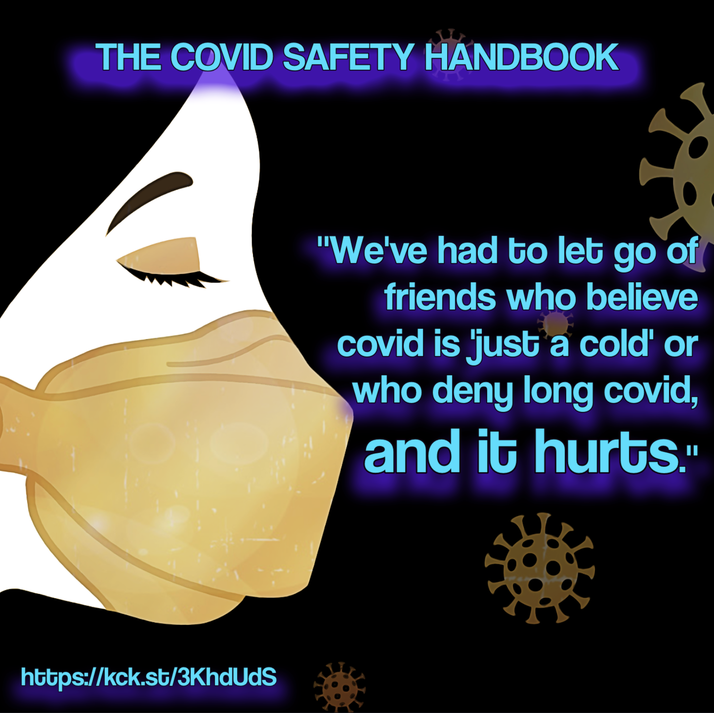 Art: high contrast drawing, side view of a feminine person in an N95 respirator mask with their eyes closed. The text reads: 

The Covid Safety Handbook

We've had to let go of friends who believe covid is "just a cold" or who deny long covid. And it hurts.

https://kck.st/3KhdUdS