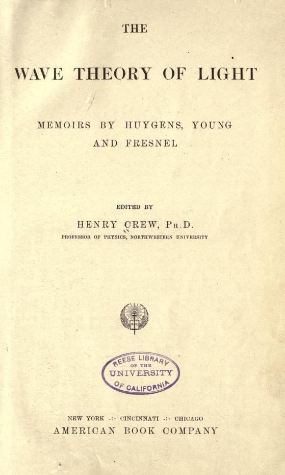 The wave theory of light; memoirs of Huygens, Young and Fresnel
by Crew, Henry, 1859-; Huygens, Christiaan, 1629-1695; Young, Thomas, 1773-1829; Fresnel, Augustin Jean, 1788-1827; Arago, F. (François), 1786-1853
https://archive.org/details/wavetheoryofligh00crewrich