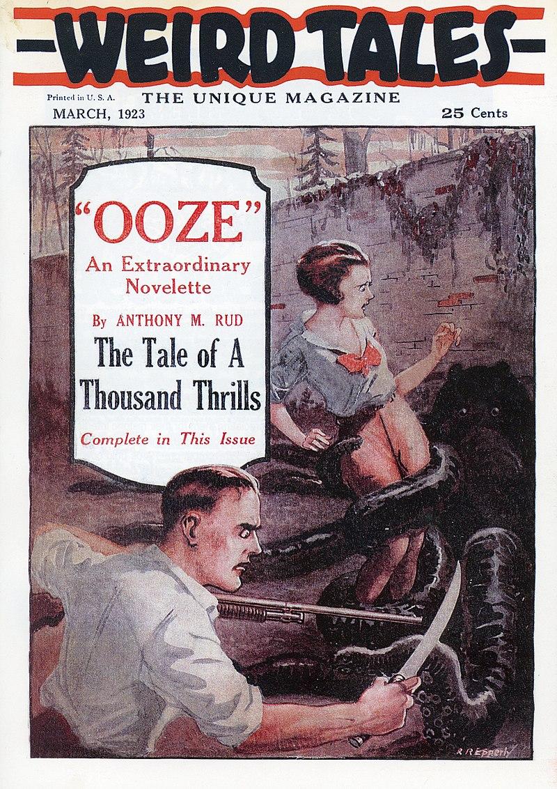 First issue of Weird Tales, dated March 1923. The cover art is by R. R. Epperly.

Cover of the pulp magazine Weird Tales (March 1923, vol. 1, no. 1) featuring Ooze by Anthony M. Rud.