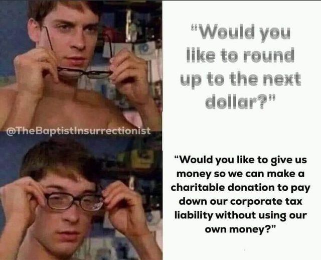 Without glasses the words, "Would you like to round up to the next dollar?" look a little blurry. This is a common thing supermarkets and shops do in America as a charitable donation you can make at checkout.

With glasses the words, "Would you like to give us money so we can make a charitable donation to pay down our corporate tax liability without using our own money?" appear much clearer.