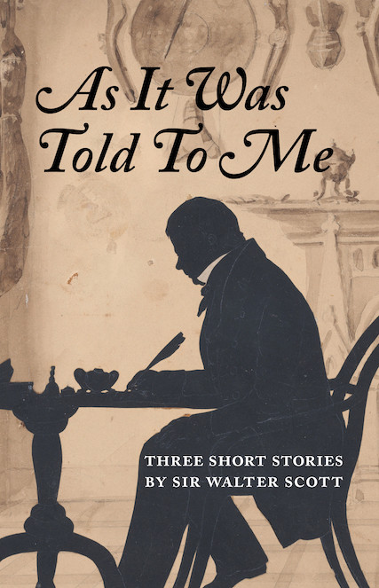 Book cover: As It Was Told To Me

A silhouette of Walter Scott, seated at a table, writing with a quill pen.

THREE SHORT STORIES BY SIR WALTER SCOTT