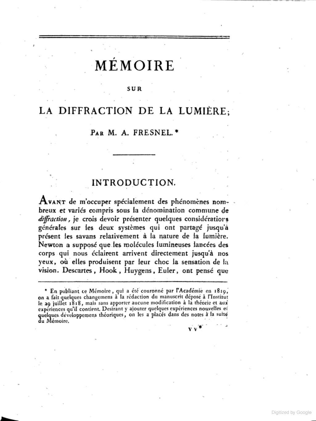 A. Fresnel, 1818b, "Mémoire sur la diffraction de la lumière" ("Memoir on the diffraction of light"), deposited 29 July 1818, "crowned" 15 March 1819, published (with appended notes) in Mémoires de l'Académie Royale des Sciences de l'Institut de France, vol. V (for 1821 & 1822, printed 1826), pp. 339–475; reprinted (with notes) in Fresnel, 1866–70, vol. 1, pp. 247–383; partly translated as "Fresnel's prize memoir on the diffraction of light", in Crew, 1900, pp. 81–144. 